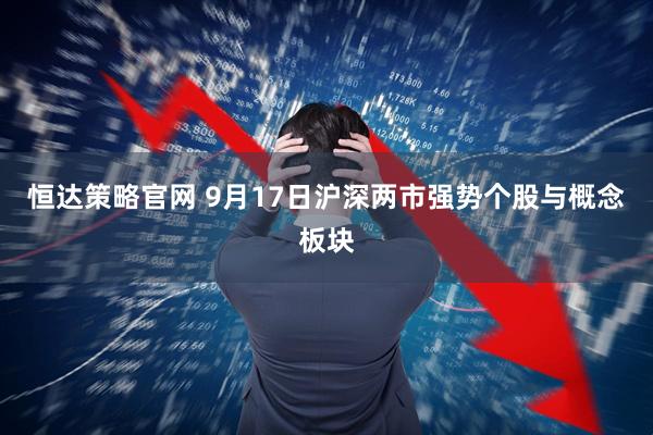 恒达策略官网 9月17日沪深两市强势个股与概念板块