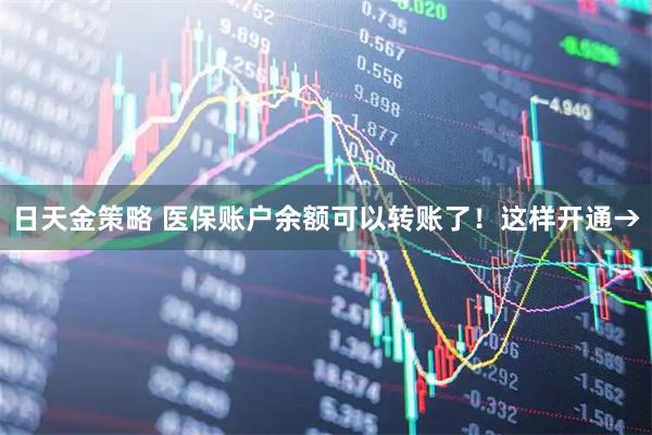日天金策略 医保账户余额可以转账了！这样开通→