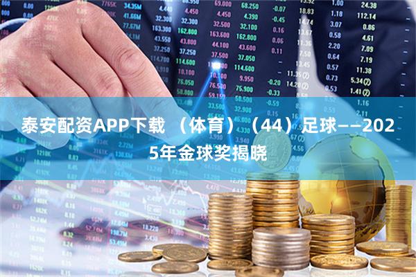 泰安配资APP下载 （体育）（44）足球——2025年金球奖揭晓