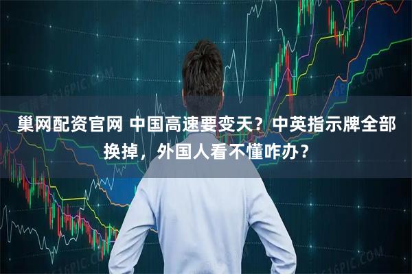 巢网配资官网 中国高速要变天？中英指示牌全部换掉，外国人看不懂咋办？