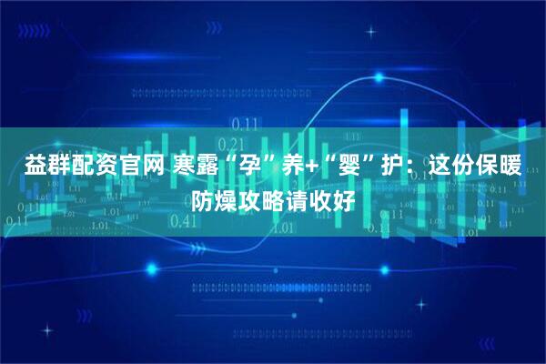 益群配资官网 寒露“孕”养+“婴”护：这份保暖防燥攻略请收好