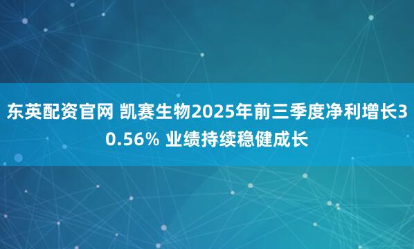 东英配资官网 凯赛生物2025年前三季度净利增长30.56% 业绩持续稳健成长
