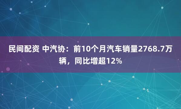 民间配资 中汽协：前10个月汽车销量2768.7万辆，同比增超12%