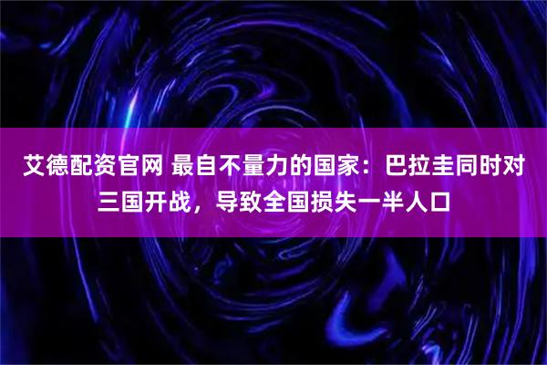 艾德配资官网 最自不量力的国家：巴拉圭同时对三国开战，导致全国损失一半人口