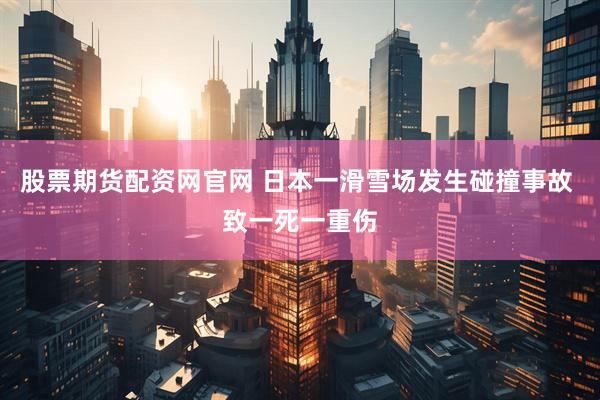 股票期货配资网官网 日本一滑雪场发生碰撞事故 致一死一重伤