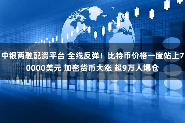 中银两融配资平台 全线反弹！比特币价格一度站上70000美元 加密货币大涨 超9万人爆仓