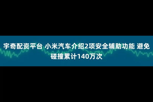 宇奇配资平台 小米汽车介绍2项安全辅助功能 避免碰撞累计140万次